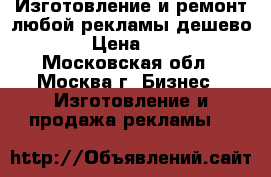 Изготовление и ремонт любой рекламы дешево. › Цена ­ 30 - Московская обл., Москва г. Бизнес » Изготовление и продажа рекламы   